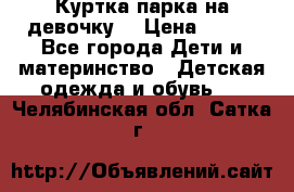 Куртка парка на девочку  › Цена ­ 700 - Все города Дети и материнство » Детская одежда и обувь   . Челябинская обл.,Сатка г.